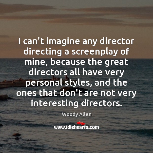 I can’t imagine any director directing a screenplay of mine, because the Woody Allen Picture Quote