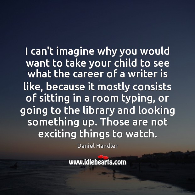 I can’t imagine why you would want to take your child to Daniel Handler Picture Quote