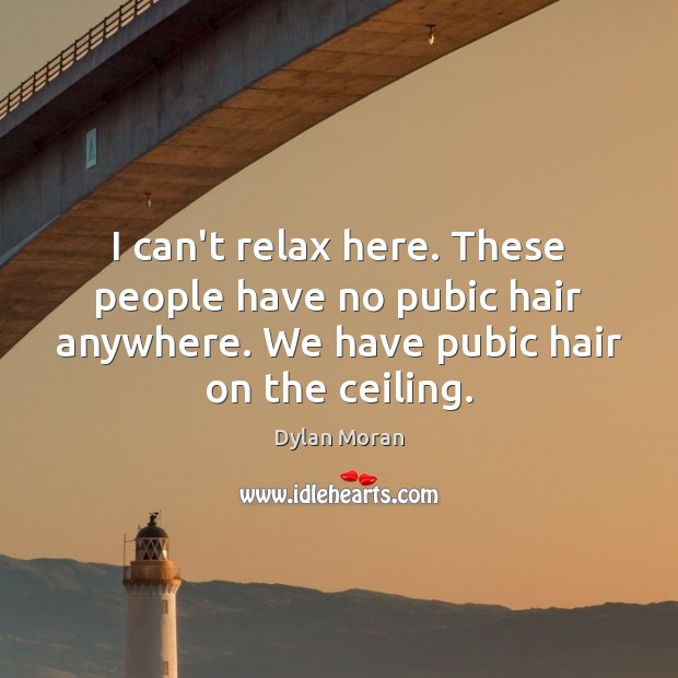 I can’t relax here. These people have no pubic hair anywhere. We Dylan Moran Picture Quote