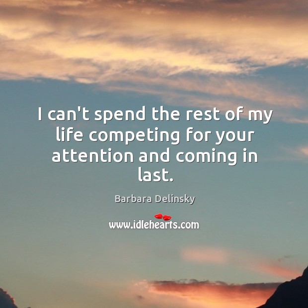 I can’t spend the rest of my life competing for your attention and coming in last. Barbara Delinsky Picture Quote