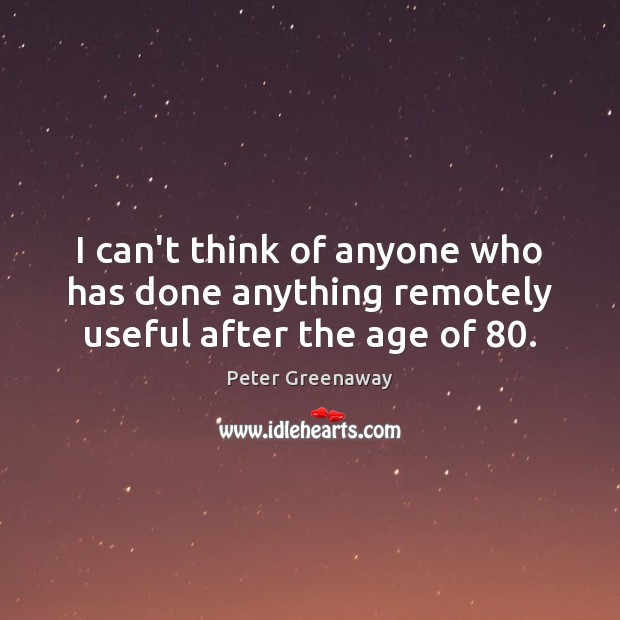 I can’t think of anyone who has done anything remotely useful after the age of 80. Peter Greenaway Picture Quote