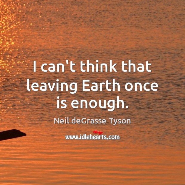 I can’t think that leaving Earth once is enough. Image