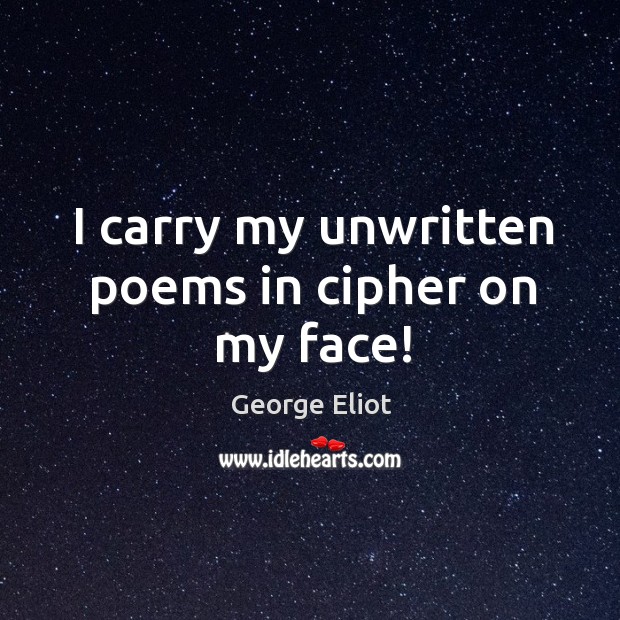 I carry my unwritten poems in cipher on my face! George Eliot Picture Quote