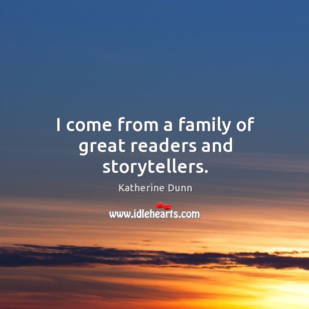 I come from a family of great readers and storytellers. Katherine Dunn Picture Quote