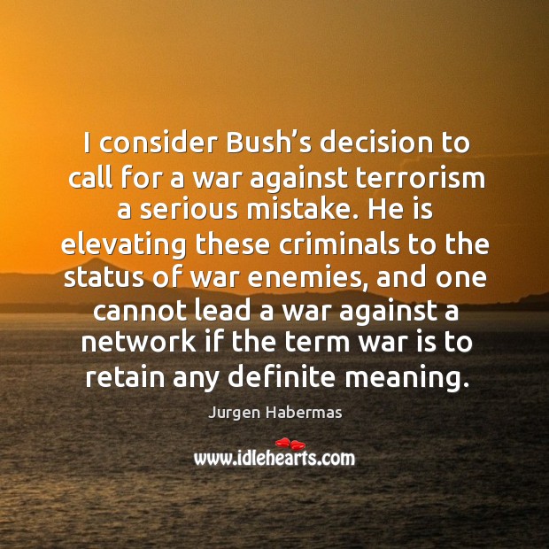 I consider bush’s decision to call for a war against terrorism a serious mistake. War Quotes Image
