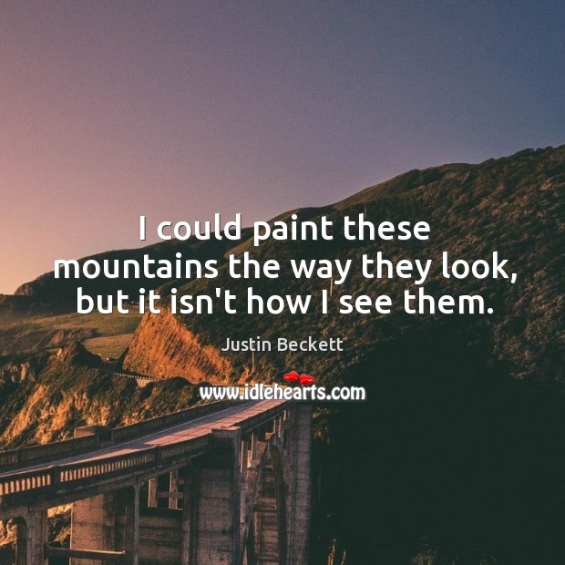 I could paint these mountains the way they look, but it isn’t how I see them. Image