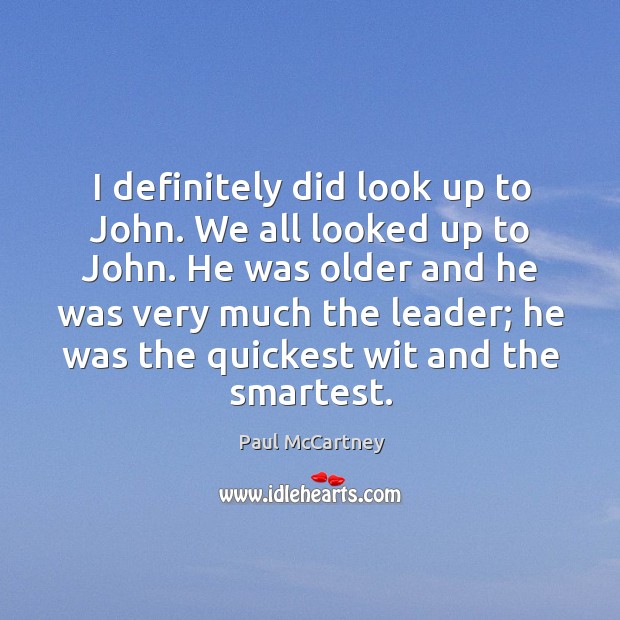 I definitely did look up to john. We all looked up to john. Paul McCartney Picture Quote