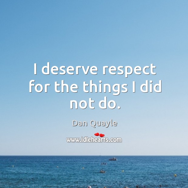 I deserve respect for the things I did not do. Respect Quotes Image