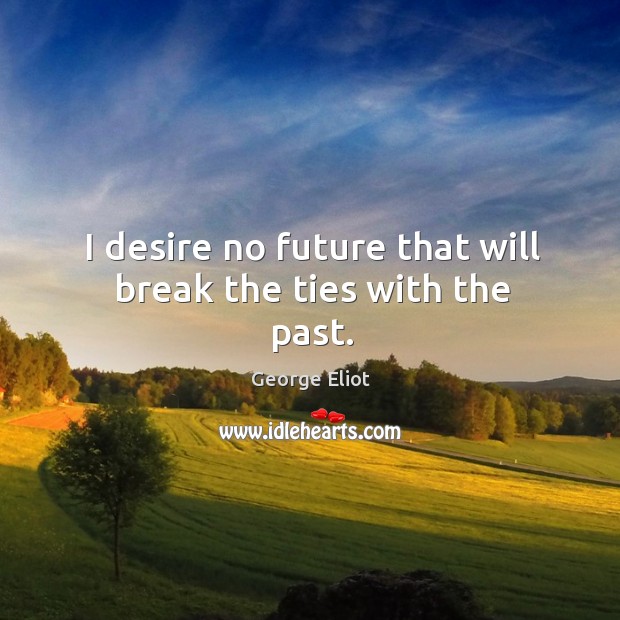 I desire no future that will break the ties with the past. Image