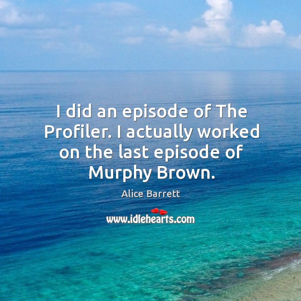 I did an episode of the profiler. I actually worked on the last episode of murphy brown. Image