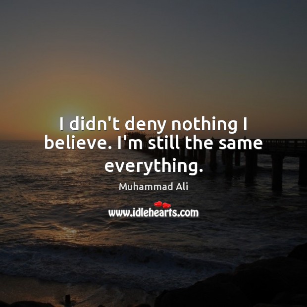 I didn’t deny nothing I believe. I’m still the same everything. Image