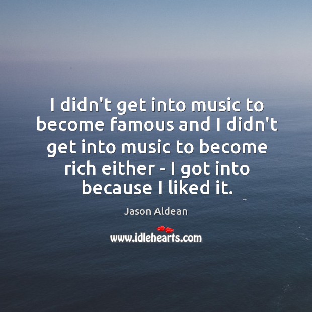 I didn’t get into music to become famous and I didn’t get Jason Aldean Picture Quote