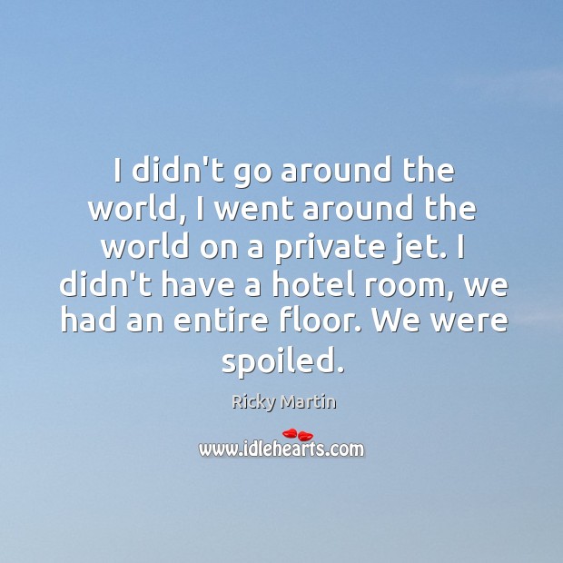 I didn’t go around the world, I went around the world on Ricky Martin Picture Quote