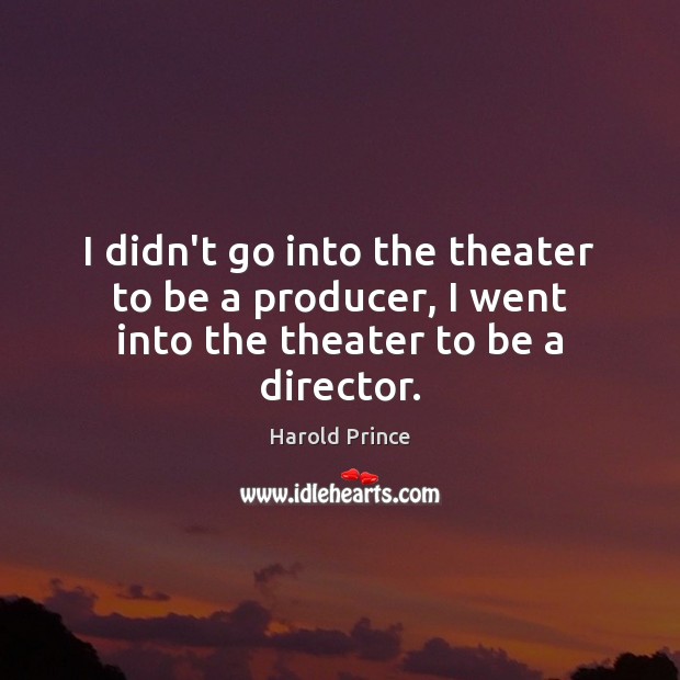 I didn’t go into the theater to be a producer, I went into the theater to be a director. Image