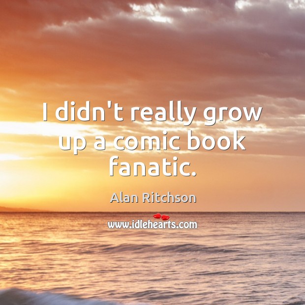 I didn’t really grow up a comic book fanatic. Alan Ritchson Picture Quote