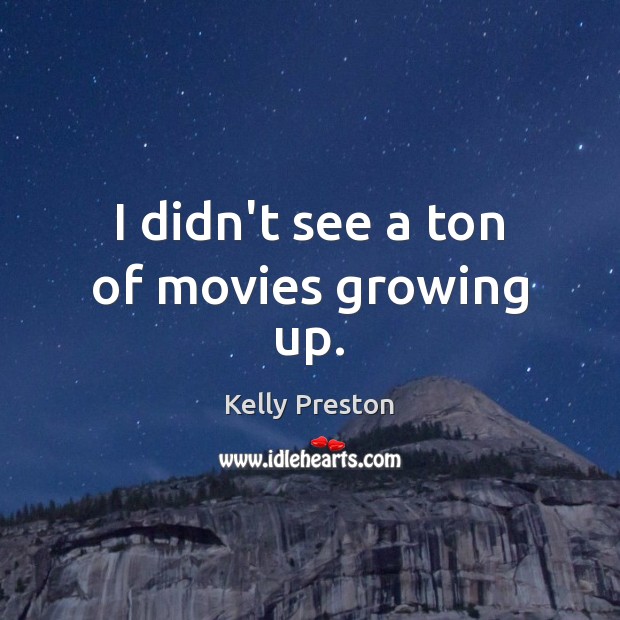 I didn’t see a ton of movies growing up. Kelly Preston Picture Quote