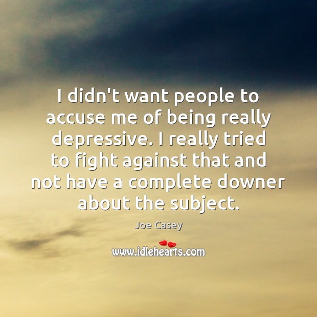 I didn’t want people to accuse me of being really depressive. I Joe Casey Picture Quote