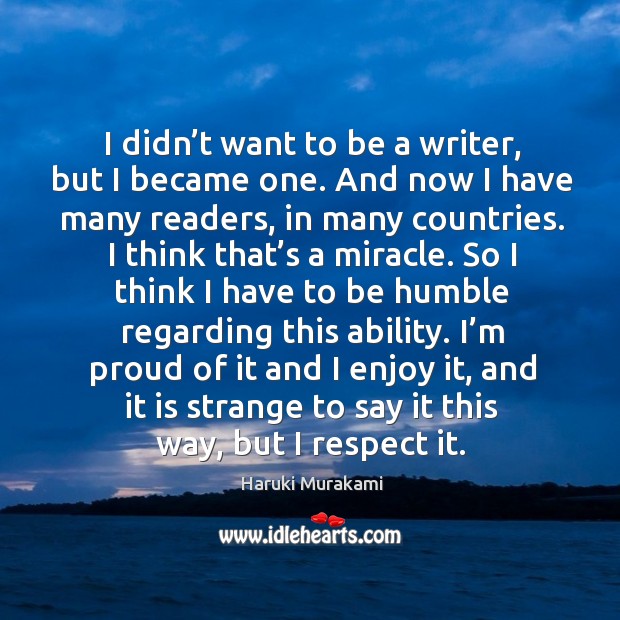 I didn’t want to be a writer, but I became one. And now I have many readers, in many countries. Respect Quotes Image