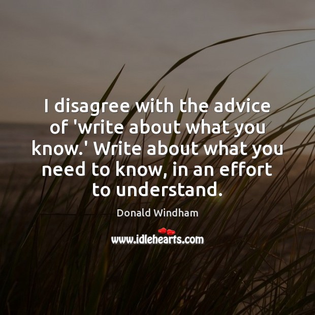 I disagree with the advice of ‘write about what you know.’ Donald Windham Picture Quote