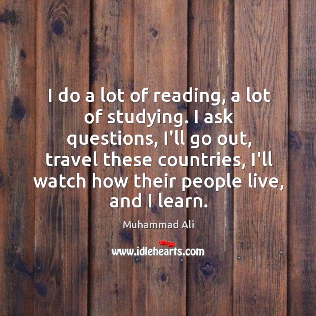 I do a lot of reading, a lot of studying. I ask Muhammad Ali Picture Quote