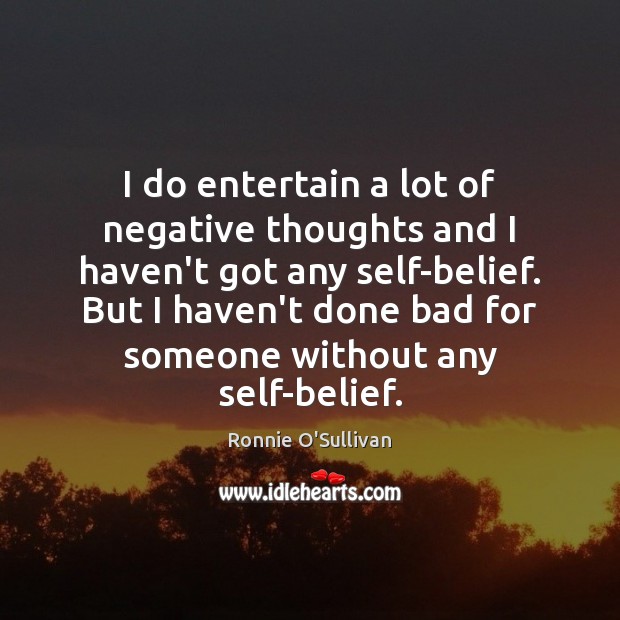 I do entertain a lot of negative thoughts and I haven’t got Picture Quotes Image