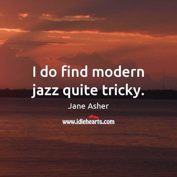 I do find modern jazz quite tricky. Picture Quotes Image