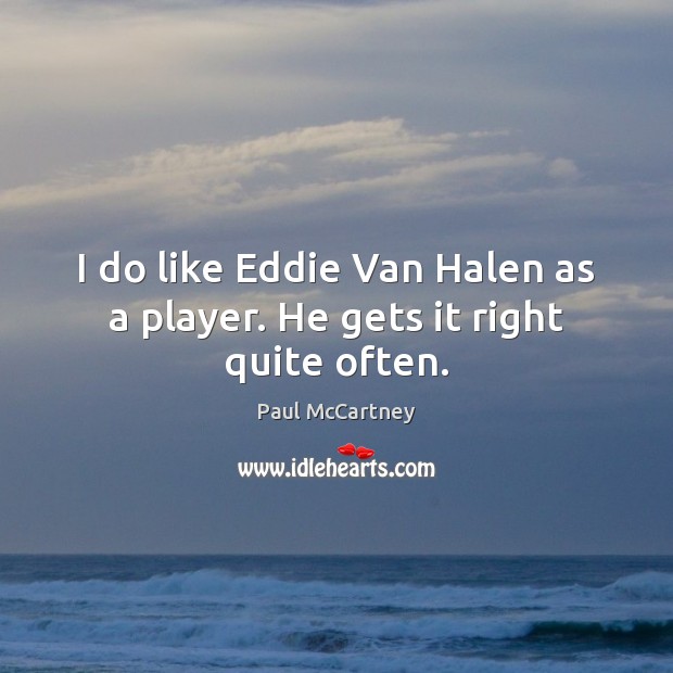 I do like Eddie Van Halen as a player. He gets it right quite often. Image