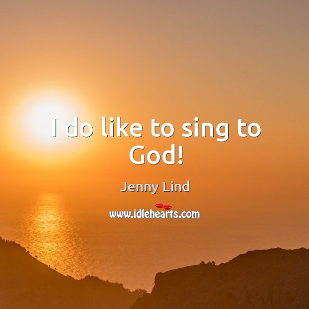 I do like to sing to God! Jenny Lind Picture Quote