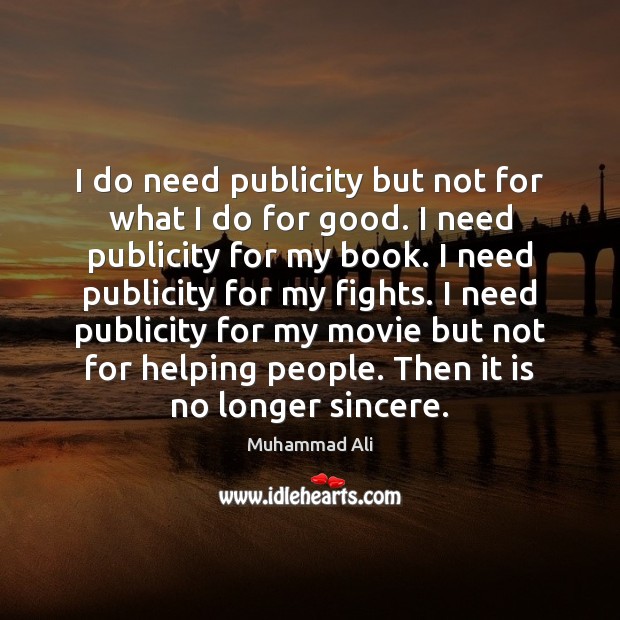 I do need publicity but not for what I do for good. Muhammad Ali Picture Quote