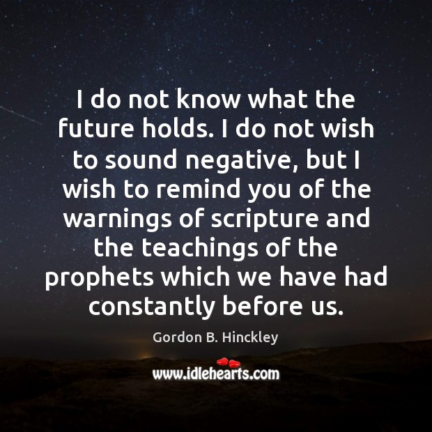 I do not know what the future holds. I do not wish Gordon B. Hinckley Picture Quote