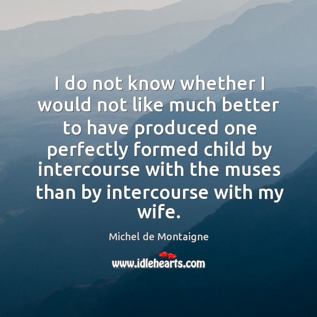 I do not know whether I would not like much better to Michel de Montaigne Picture Quote