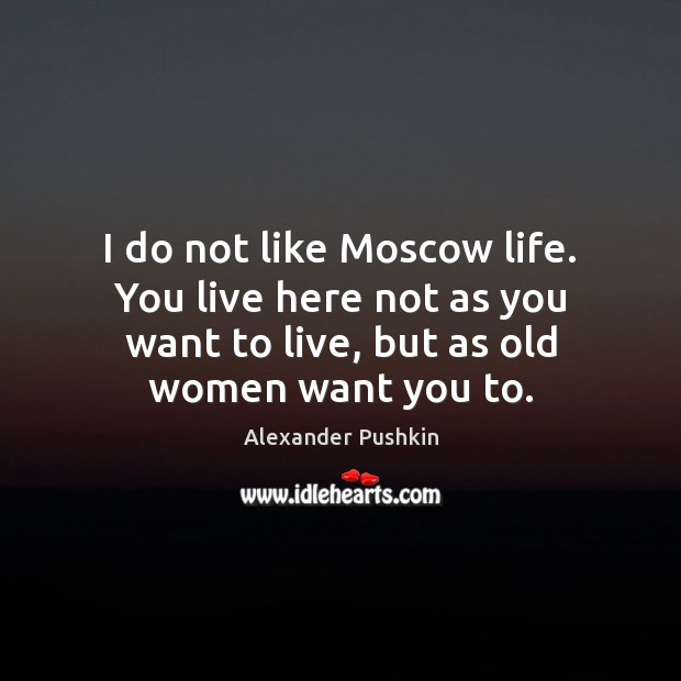 I do not like Moscow life. You live here not as you Picture Quotes Image