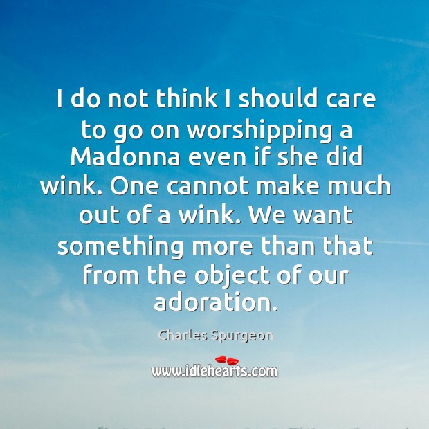 I do not think I should care to go on worshipping a madonna even if she did wink. Charles Spurgeon Picture Quote