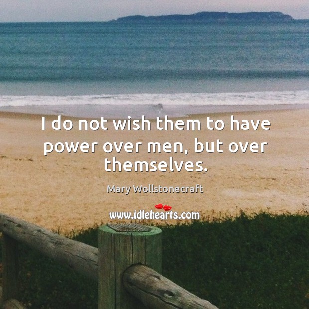 I do not wish them to have power over men, but over themselves. Image