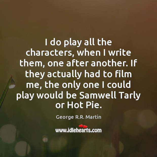 I do play all the characters, when I write them, one after George R.R. Martin Picture Quote