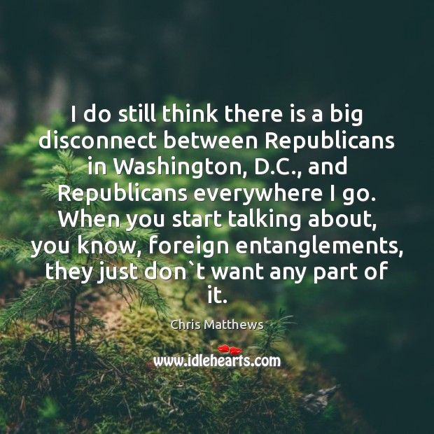 I do still think there is a big disconnect between Republicans in Chris Matthews Picture Quote