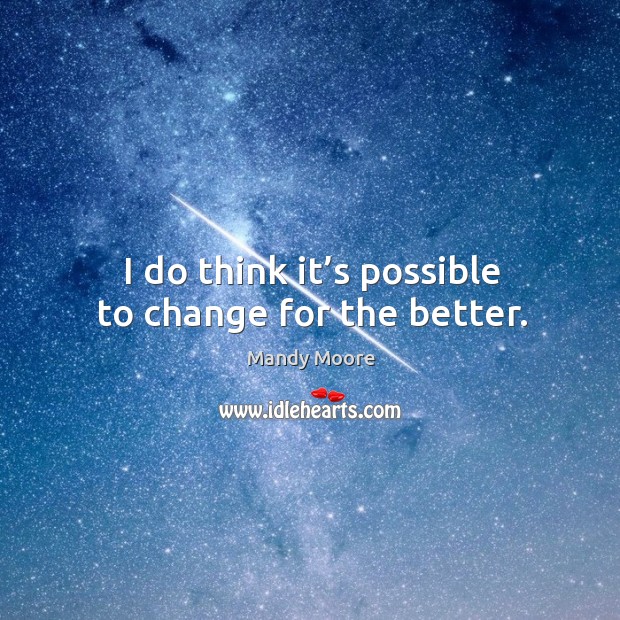 I do think it’s possible to change for the better. Mandy Moore Picture Quote