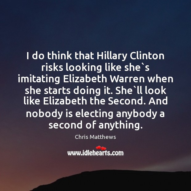 I do think that Hillary Clinton risks looking like she`s imitating Chris Matthews Picture Quote