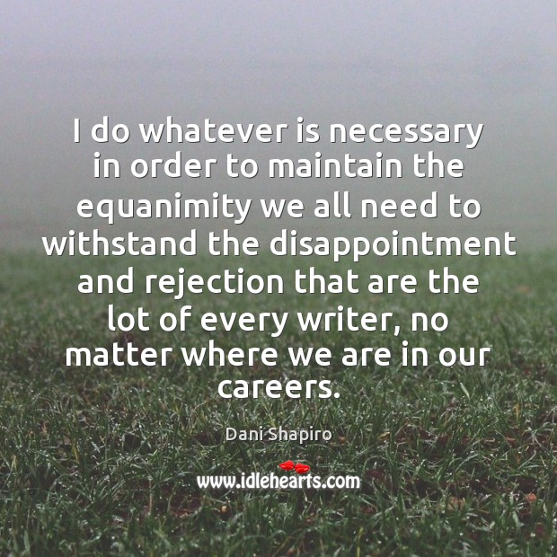 I do whatever is necessary in order to maintain the equanimity we Dani Shapiro Picture Quote