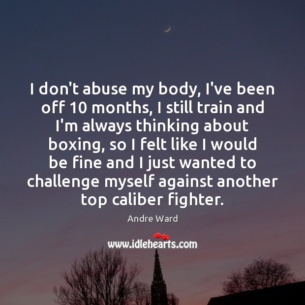 I don’t abuse my body, I’ve been off 10 months, I still train Challenge Quotes Image