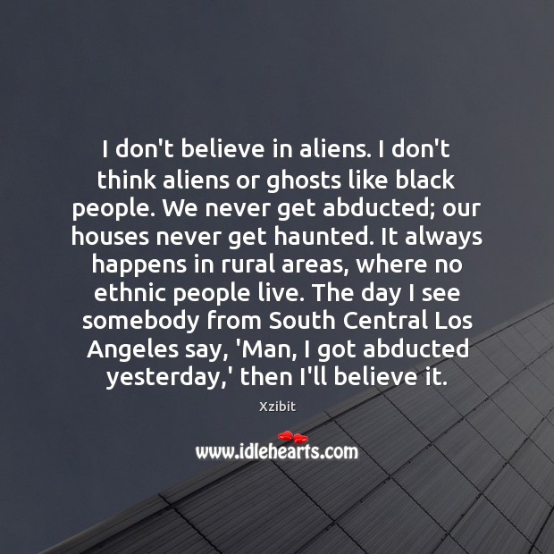 I don’t believe in aliens. I don’t think aliens or ghosts like Image