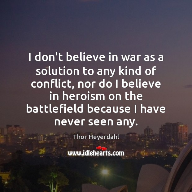 I don’t believe in war as a solution to any kind of Thor Heyerdahl Picture Quote