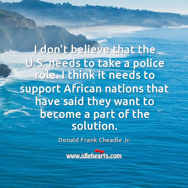 I don’t believe that the u.s. Needs to take a police role. I think it needs to support Image