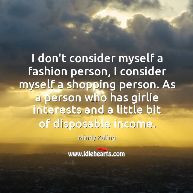 I don’t consider myself a fashion person, I consider myself a shopping Income Quotes Image
