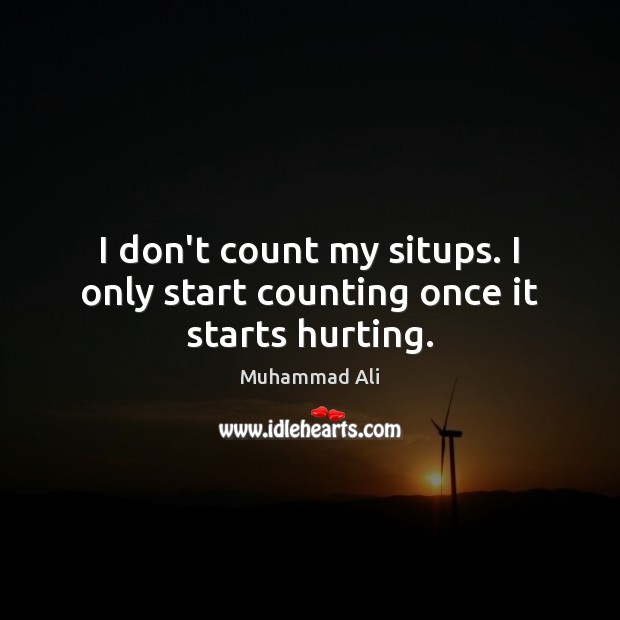 I don’t count my situps. I only start counting once it starts hurting. Muhammad Ali Picture Quote