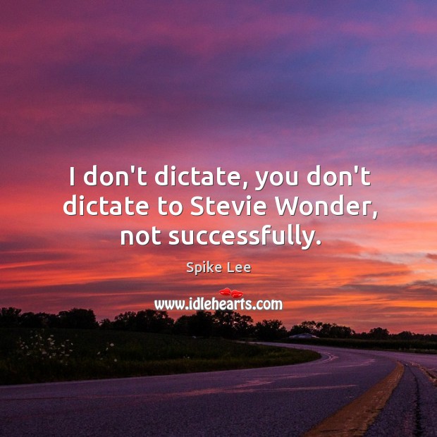 I don’t dictate, you don’t dictate to Stevie Wonder, not successfully. Spike Lee Picture Quote