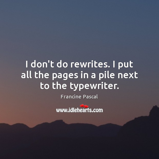 I don’t do rewrites. I put all the pages in a pile next to the typewriter. Picture Quotes Image