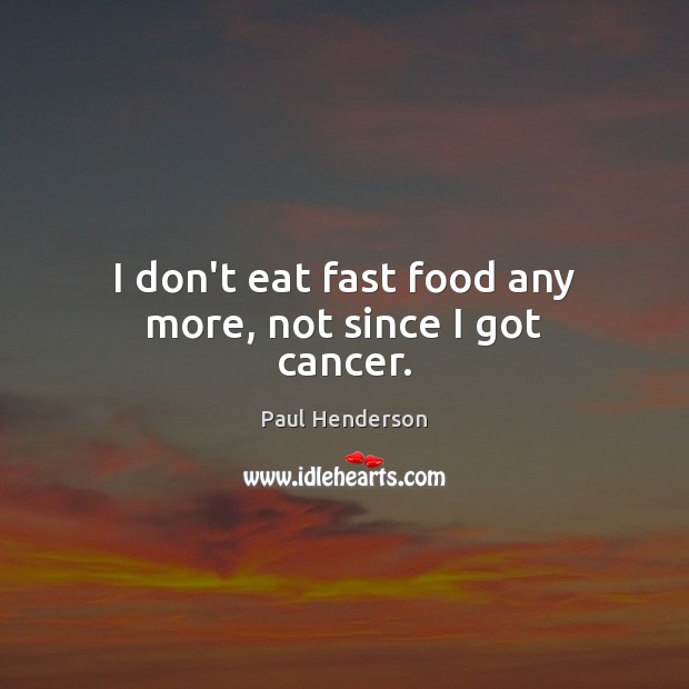 I don’t eat fast food any more, not since I got cancer. Food Quotes Image