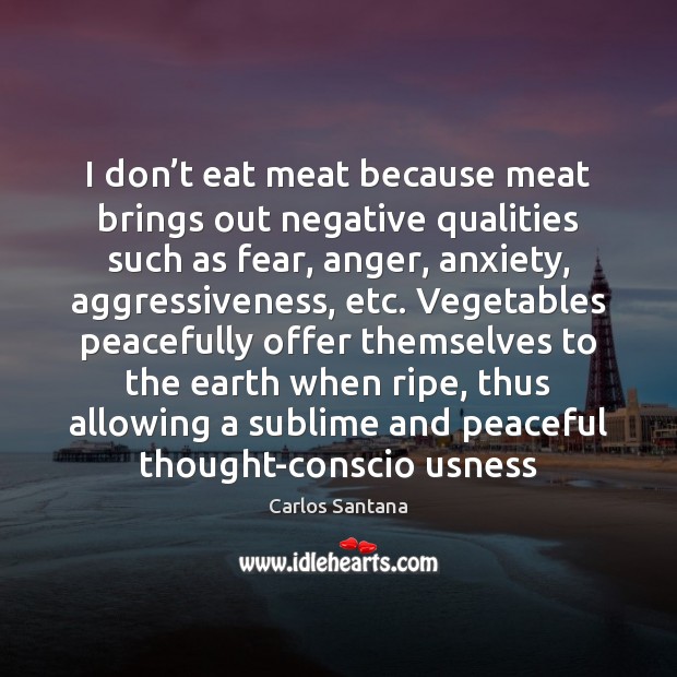 I don’t eat meat because meat brings out negative qualities such Carlos Santana Picture Quote