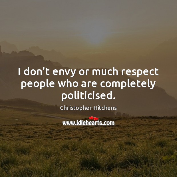 I don’t envy or much respect people who are completely politicised. Respect Quotes Image